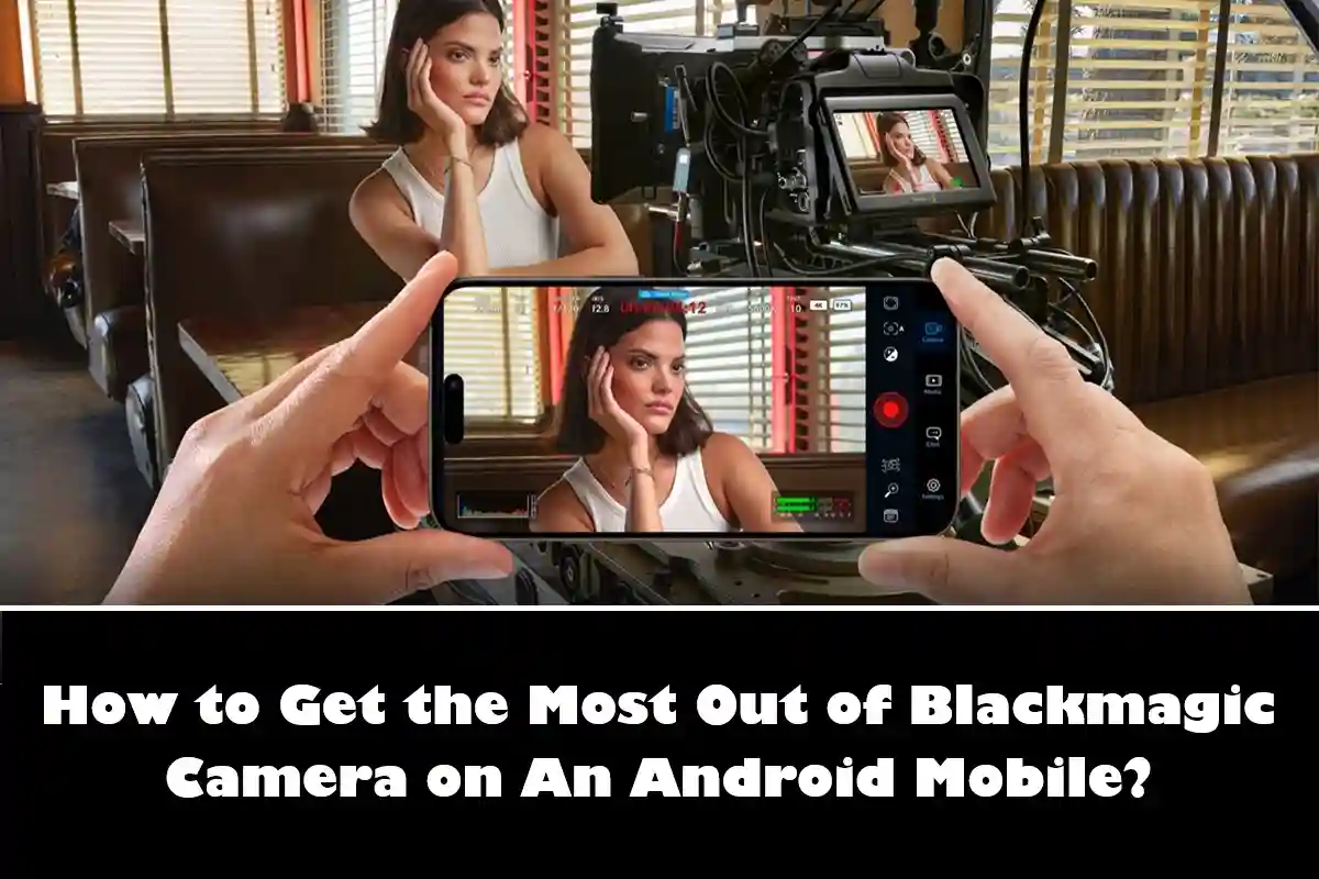 How to Get the Most Out of Blackmagic Camera on An Android Mobile?