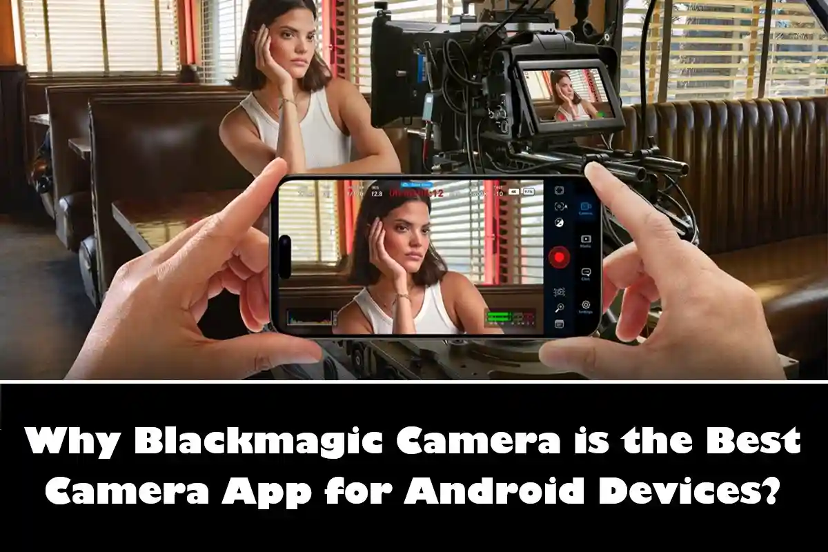 Why Blackmagic Camera is the Best Camera App for Android Devices?